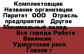 Комплектовщик › Название организации ­ Паритет, ООО › Отрасль предприятия ­ Другое › Минимальный оклад ­ 22 000 - Все города Работа » Вакансии   . Удмуртская респ.,Глазов г.